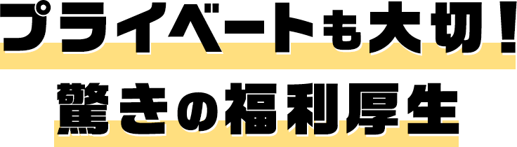 プライベートも大切！ 驚きの福利厚生